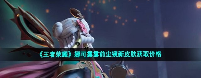 图：《王者荣耀》娜可露露前尘镜新皮肤获取价格