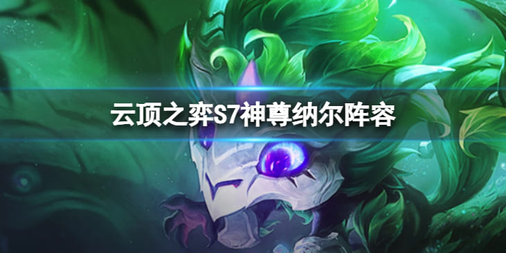图：《云顶之弈》S7神尊纳尔怎么玩？S7神尊纳尔阵容推荐